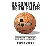 Becoming a Digital Baller the Playbook: Everything you need to know to get started in & excel in Digital Marketing