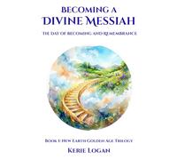 Becoming a Divine Messiah ~ The Day of Becoming and Remembrance: Book 1: New Earth Golden Age Trilogy
