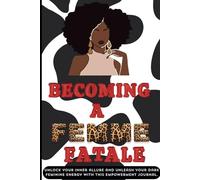 Becoming a Femme Fatale: Unlock Your Inner Allure and Unleash Your Dark Feminine Energy With This Empowerment Journal.