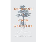 Becoming a Good Ancestor: Emotional Wisdom from a Life Lived Through War to Forgiveness