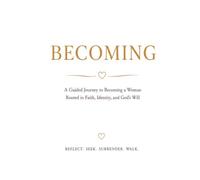 Becoming: A Guided Journey to Becoming a Woman Rooted in Faith, Identity, and God’s Will