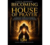 BECOMING A HOUSE OF PRAYER: A COMPLETE GUIDE TO AUTHORITY, INTERCESSION, AND SPIRIT-LED PRAYER