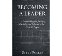 Becoming a Leader: A Practical Blueprint for Safety, Credibility, and Influence in the First 90 Days