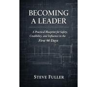 Becoming a Leader: A Practical Blueprint for Safety, Credibility, and Influence in the First 90 Days