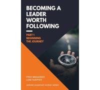 Becoming a Leader Worth Following: Part 1: Beginning the Journey (Serving Leadership Journey Series)