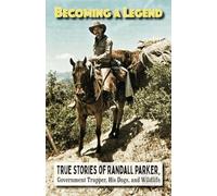 Becoming A Legend, True Stories of Randall Parker, Government Trapper, His Dogs, and Wildlife