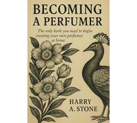 Becoming a Perfumer: The only book you need to begin creating perfumes at home