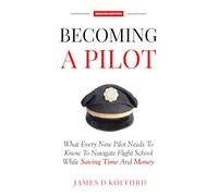 Becoming A Pilot (Second Edition): What Every New Pilot Needs To Know To Navigate Flight School While Saving Time And Money