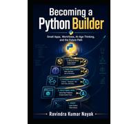 Becoming a Python Builder Small Apps, Workflows, AI-Age Thinking, and the Future Path (The Python Mindset Ladder)