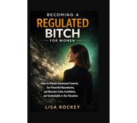 Becoming a Regulated Bitch for Women: How to Master Emotional Control, Set Powerful Boundaries, and Become Calm, Confident, and Unshakable in Any Situation: 1 (The Regulated Mindset Series)