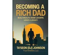Becoming a Rich Dad: Build Wealth, Raise Leaders, Leave a Legacy