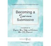 Becoming A Service Submissive: A Workbook To Discover Your Style And E
