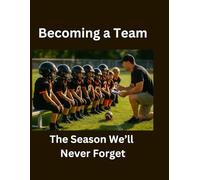 Becoming A Team: A Record of the Effort, Teamwork, and Moments That Mattered