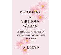 Becoming a Virtuous Woman: A Biblical Journey of Grace, Strength, and Purpose