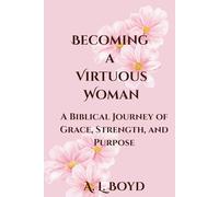 Becoming a Virtuous Woman: A Biblical Journey of Grace, Strength, and Purpose