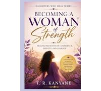 Becoming a Woman of Strength: Healing the Roots of Confidence, Identity, and Courage (Daughters Who Heal)