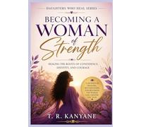Becoming a Woman of Strength: Healing the Roots of Confidence, Identity, and Courage (Daughters Who Heal)