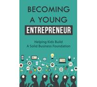 Becoming A Young Entrepreneur: Helping Kids Build A Solid Business Foundation