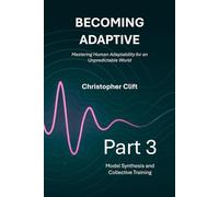 Becoming Adaptive - Mastering Human Adaptability for an Unpredictable World: Part 3: Model Synthesis and Collective Training