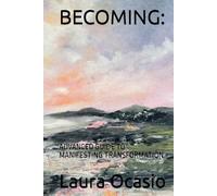 BECOMING:: ADVANCED GUIDE TO MANIFESTING TRANSFORMATION (The Ocasio Method™ Collection)
