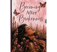 Becoming After Brokenness: A Guided Healing Journal For Letting Go, Rebuilding, and Rising
