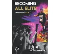 Becoming All Elite: The Rise Of AEW: The short but powerful history of All Elite Wrestling
