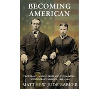 Becoming American: Portland, Maine's Irish and the Making of Immigrant America 1840 - 1861