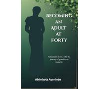 Becoming an Adult at Forty: Reflections from a mid-life journey of growth and maturity
