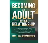 Becoming an Adult in Your Relationship: Build Emotional Intelligence, Improve Communication, Set Healthy Boundaries, Restore Trust, and Create Lasting Love Through Self-Awareness with Consistency