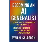 Becoming an AI Generalist: Skills, Tools, and Mindsets for the Next Era: Mastering Breadth Across AI, ML, and Emerging Tech (Digital ToolboxL ... Beyond: Unlocking the Future of Technology)