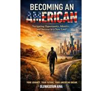 BECOMING AN AMERICAN: Navigating Opportunity, Identity & Success in a new land
