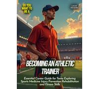 Becoming an Athletic Trainer: Essential Career Guide for Teens Exploring Sports Medicine Injury Prevention Rehabilitation and Fitness Skills (Life Skills for Teens)