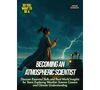 Becoming an Atmospheric Scientist: Discover Essential Skills and Real-World Insights for Teens Exploring Weather Science Careers and Climate Understanding (Life Skills for Teens)