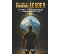 Becoming an Authentic Leader: Uncovering Your Unique Gifts and Leading from the Inside Out