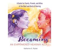Becoming an Empowered Hearing Ally: A Guide for Family, Friends, and Allies of the Deaf and Hard of Hearing