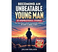 Becoming An Unbeatable Young Man: 30 Inspirational Stories For Teen Boys To Build Mental Toughness, Unshakeable Confidence And Achieving Their Dream Life In Just 5 Mins A Day!