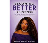 Becoming Better on Purpose: My Journey to Total Health & Wellness: Mind, Body, Emotions, and Spirit