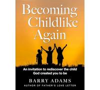 Becoming Childlike Again: An invitation to rediscover the child God created you to be