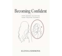 Becoming Confident: How to Stop Seeking Validation, Build Self-Worth, and Become Secure in Yourself as a Young Woman