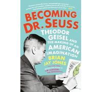 Becoming Dr. Seuss: Theodor Geisel and the Making of an American Imagination