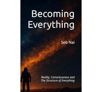 Becoming Everything: Reality, Consciousness and The Structure of Everything
