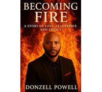 Becoming Fire "A Story of Love, Leadership, and Legacy": Love, Leadership And Legacy: 1 (Becoming the Foundation)