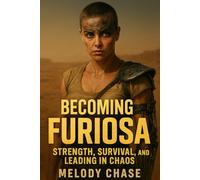 Becoming Furiosa: Strength, Survival, and Leading in Chaos