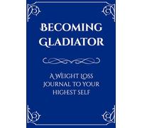 Becoming Gladiator: A Weight Loss Journal to Your Highest Self