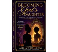 Becoming God’s Daughter: 4-Week Journey to Identity, Healing, Boundaries, and Purpose * Author: Pastor Alicia V. Holloway