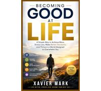 Becoming Good at Life: A Simple way to Achieve More, Stress Less, Make Better Decisions, and Thrive in a World Designed to Overwhelm You