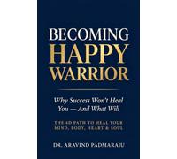 Becoming Happy Warrior: Why Success Won't Heal You-And What Will | The 4D Path to Emotional Healing, Mindfulness, Holistic Wellness, and Personal Growth