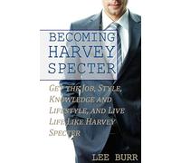 Becoming Harvey Specter: Get the Job, Style, Knowledge and Lifestyle, and Live Life Like Harvey Specter