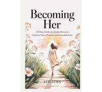 Becoming Her: 30 Daily Habits of a Godly Woman to Cultivate Peace, Purpose, and Unshakable Faith