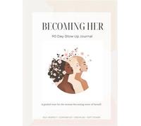BECOMING HER: 90 Day Glow Up Journal: A guided reset for the woman becoming more of herself.